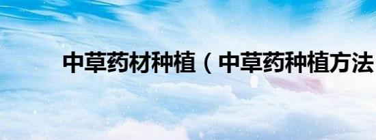 中草药材种植（中草药种植方法）