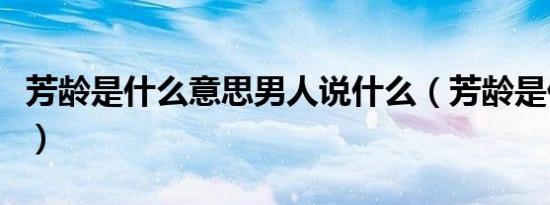 芳龄是什么意思男人说什么（芳龄是什么意思）