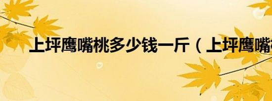上坪鹰嘴桃多少钱一斤（上坪鹰嘴桃）