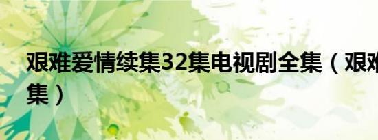 艰难爱情续集32集电视剧全集（艰难爱情续集）