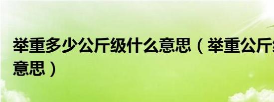 举重多少公斤级什么意思（举重公斤级是什么意思）