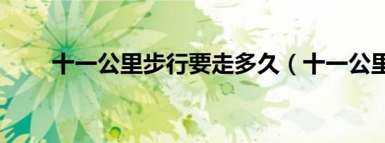 十一公里步行要走多久（十一公里）