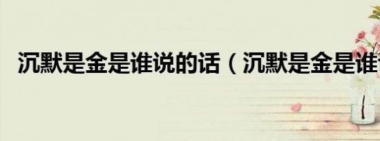 沉默是金是谁说的话（沉默是金是谁说的）