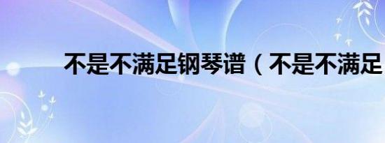 不是不满足钢琴谱（不是不满足）