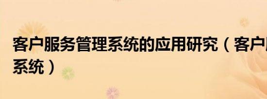 客户服务管理系统的应用研究（客户服务管理系统）