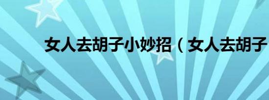 女人去胡子小妙招（女人去胡子）