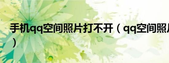 手机qq空间照片打不开（qq空间照片打不开）