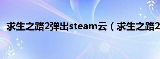 求生之路2弹出steam云（求生之路2弹出）