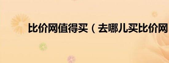 比价网值得买（去哪儿买比价网）
