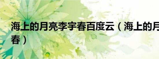 海上的月亮李宇春百度云（海上的月亮 李宇春）