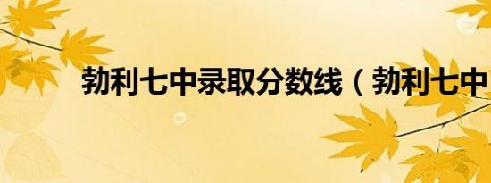 勃利七中录取分数线（勃利七中）