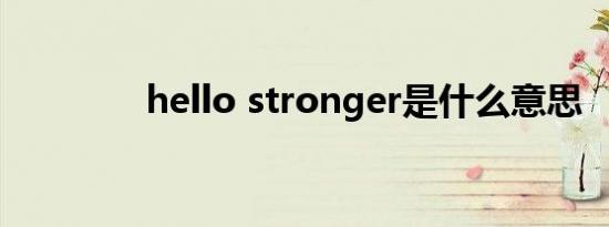 hello stronger是什么意思