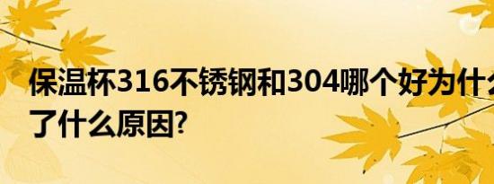 保温杯316不锈钢和304哪个好为什么不保温了什么原因?