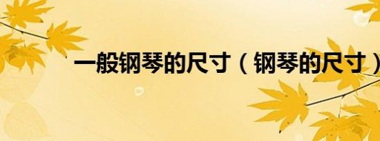 一般钢琴的尺寸（钢琴的尺寸）