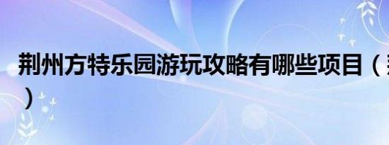 荆州方特乐园游玩攻略有哪些项目（荆州方特）