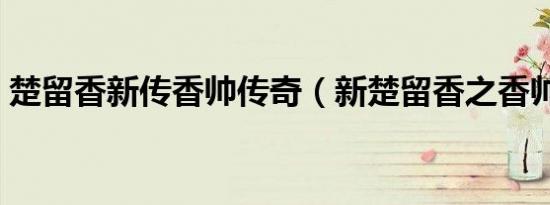 楚留香新传香帅传奇（新楚留香之香帅传奇）