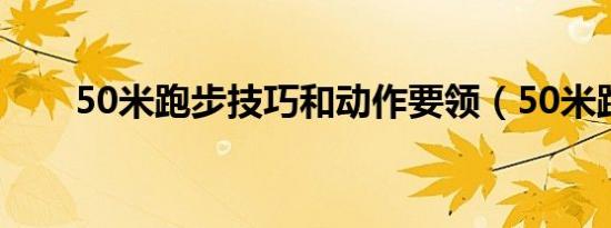 50米跑步技巧和动作要领（50米跑）