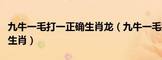 九牛一毛打一正确生肖龙（九牛一毛打一正确生肖）