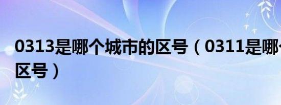 0313是哪个城市的区号（0311是哪个城市的区号）