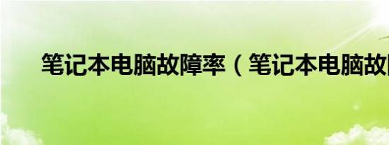 笔记本电脑故障率（笔记本电脑故障）