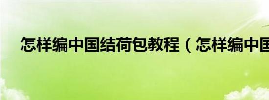 怎样编中国结荷包教程（怎样编中国结）
