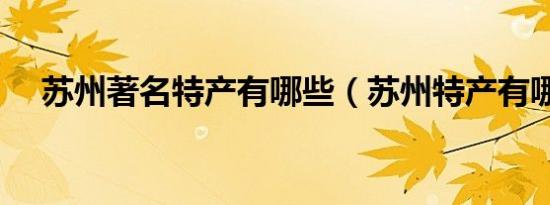 苏州著名特产有哪些（苏州特产有哪些）