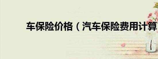 车保险价格（汽车保险费用计算）