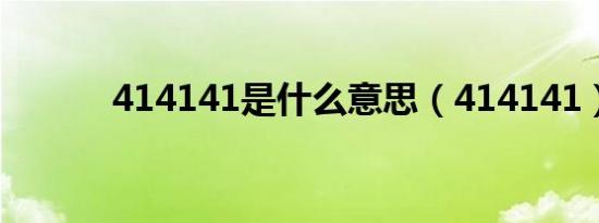 414141是什么意思（414141）