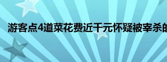 游客点4道菜花费近千元怀疑被宰杀的原因