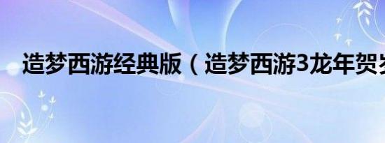 造梦西游经典版（造梦西游3龙年贺岁版）