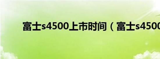 富士s4500上市时间（富士s4500）