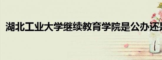 湖北工业大学继续教育学院是公办还是民办