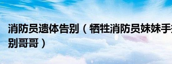 消防员遗体告别（牺牲消防员妹妹手捧遗像送别哥哥）