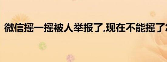 微信摇一摇被人举报了,现在不能摇了怎么办
