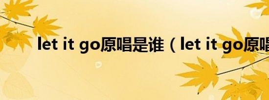 let it go原唱是谁（let it go原唱）