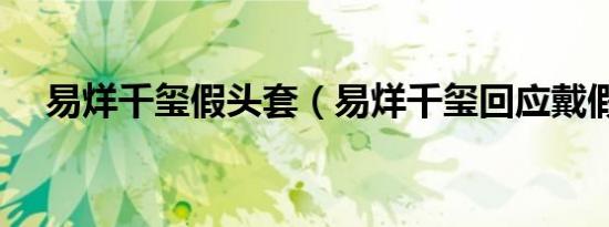 易烊千玺假头套（易烊千玺回应戴假发）