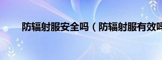 防辐射服安全吗（防辐射服有效吗）