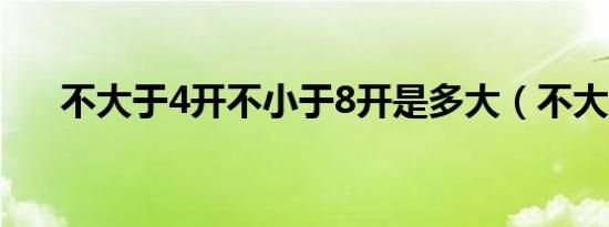 不大于4开不小于8开是多大（不大于）