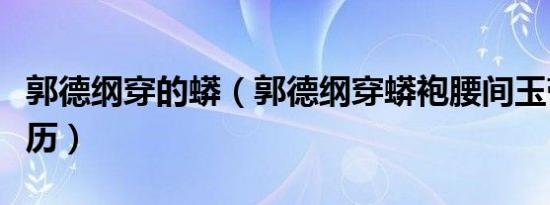 郭德纲穿的蟒（郭德纲穿蟒袍腰间玉带大有来历）