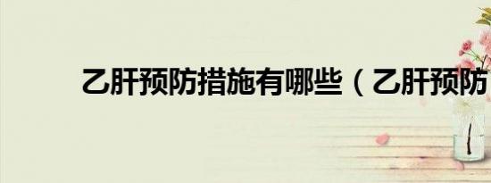 乙肝预防措施有哪些（乙肝预防）