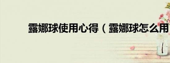 露娜球使用心得（露娜球怎么用）