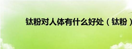 钛粉对人体有什么好处（钛粉）