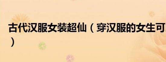 古代汉服女装超仙（穿汉服的女生可以有多仙）