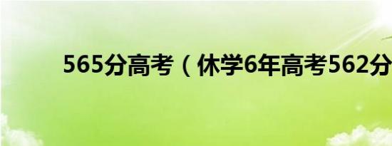565分高考（休学6年高考562分）