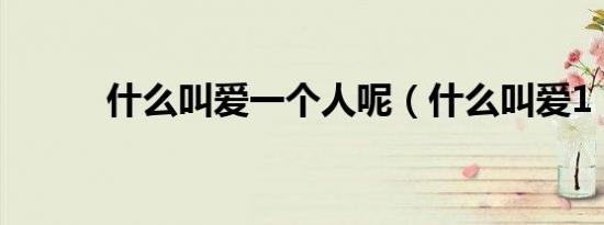 什么叫爱一个人呢（什么叫爱1）