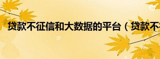贷款不征信和大数据的平台（贷款不征信）