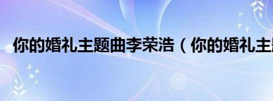 你的婚礼主题曲李荣浩（你的婚礼主题曲）