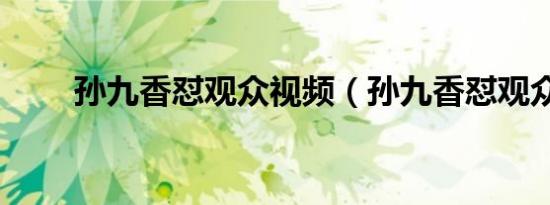 孙九香怼观众视频（孙九香怼观众）