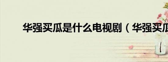 华强买瓜是什么电视剧（华强买瓜）