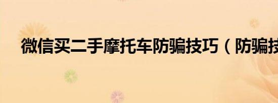 微信买二手摩托车防骗技巧（防骗技巧）